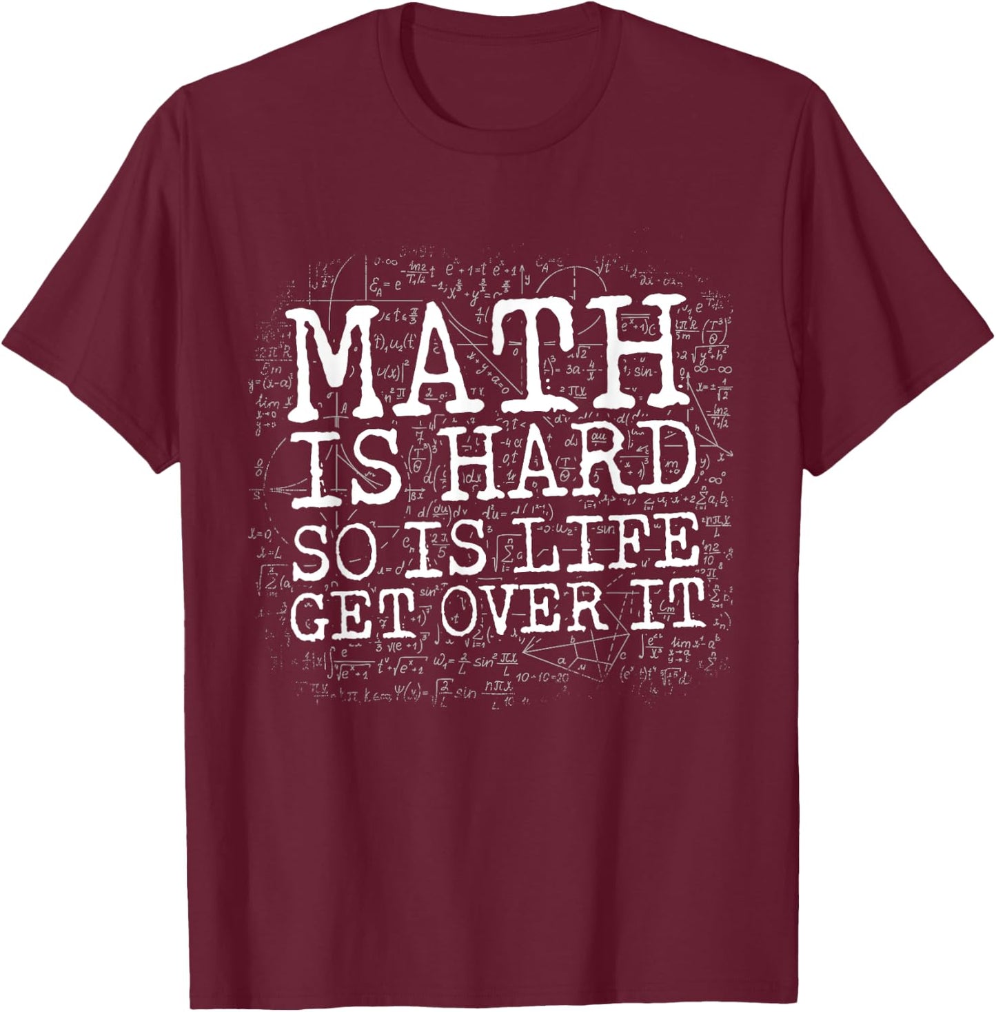 Math Is Hard So Is Life Get Over It T-Shirt - T-Shirt | Maroon