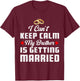 I Can't Keep Calm My Brother Is Getting Married Wedding T-Shirt - T-Shirt | Maroon