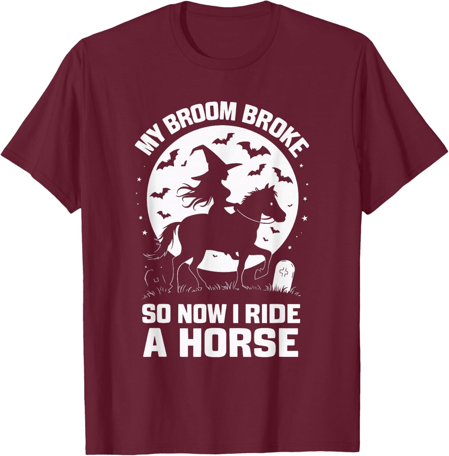 My Broom Broke So Now I Ride A Horse T-Shirt - T-Shirt | Maroon