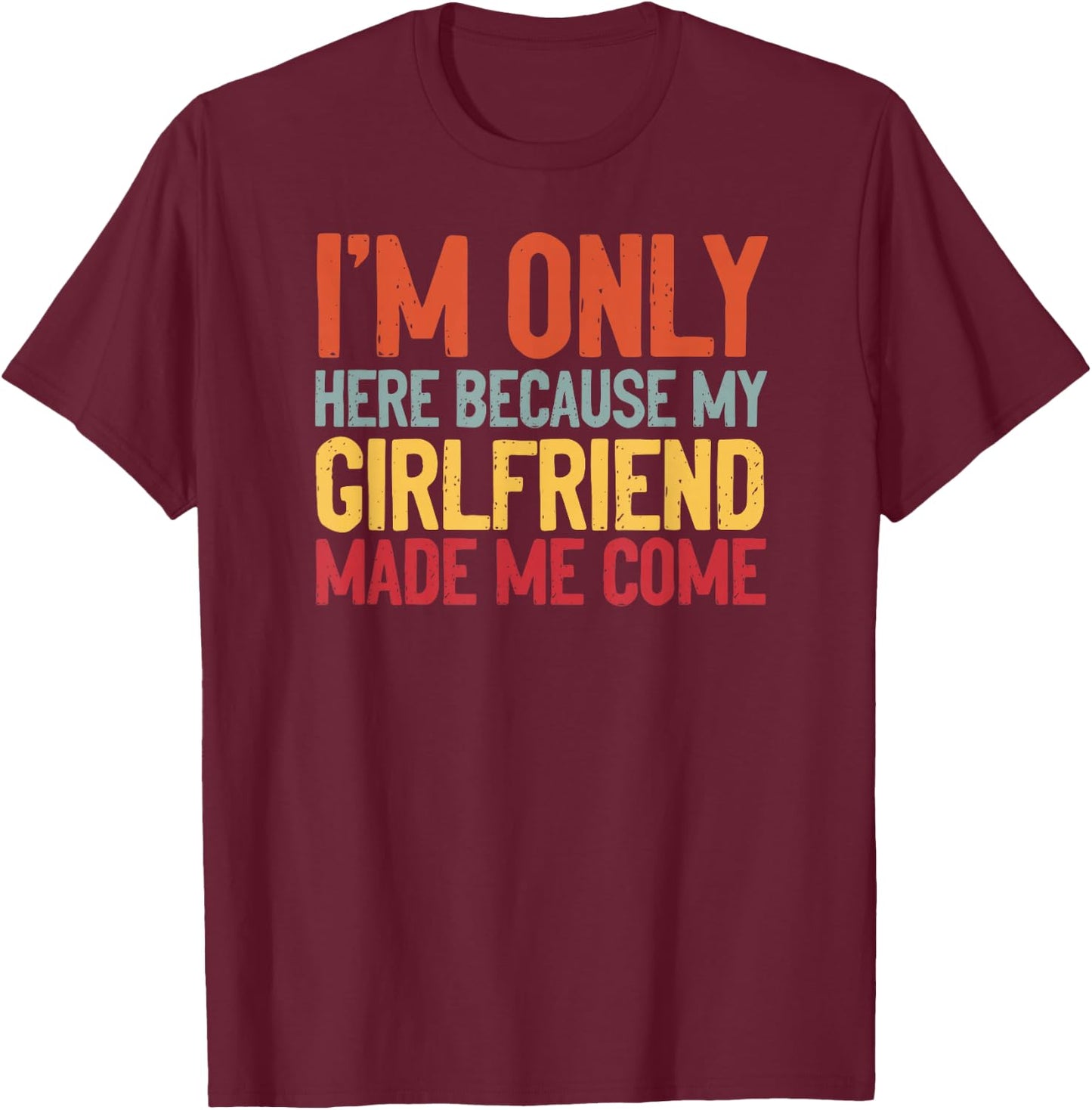 I'm Here Because My Girlfriend Made Me Come Funny Boyfriend T-Shirt - T-Shirt | Maroon