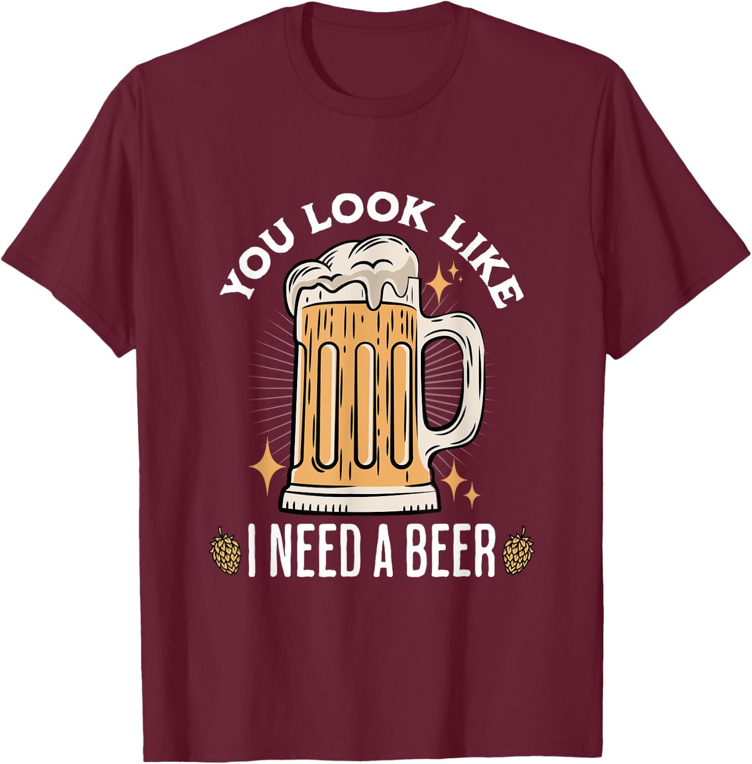 You Look Like I Need A Beer Funny Design for Beer Lover , Small, Black T-Shirt - T-Shirt | Maroon