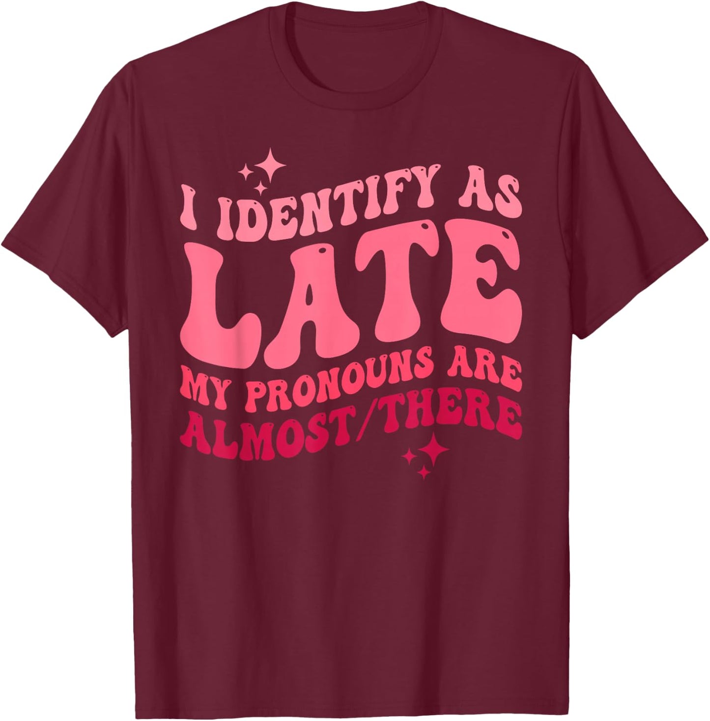 I Identify as Late My Pronouns Are Almost There T-Shirt - T-Shirt | Maroon