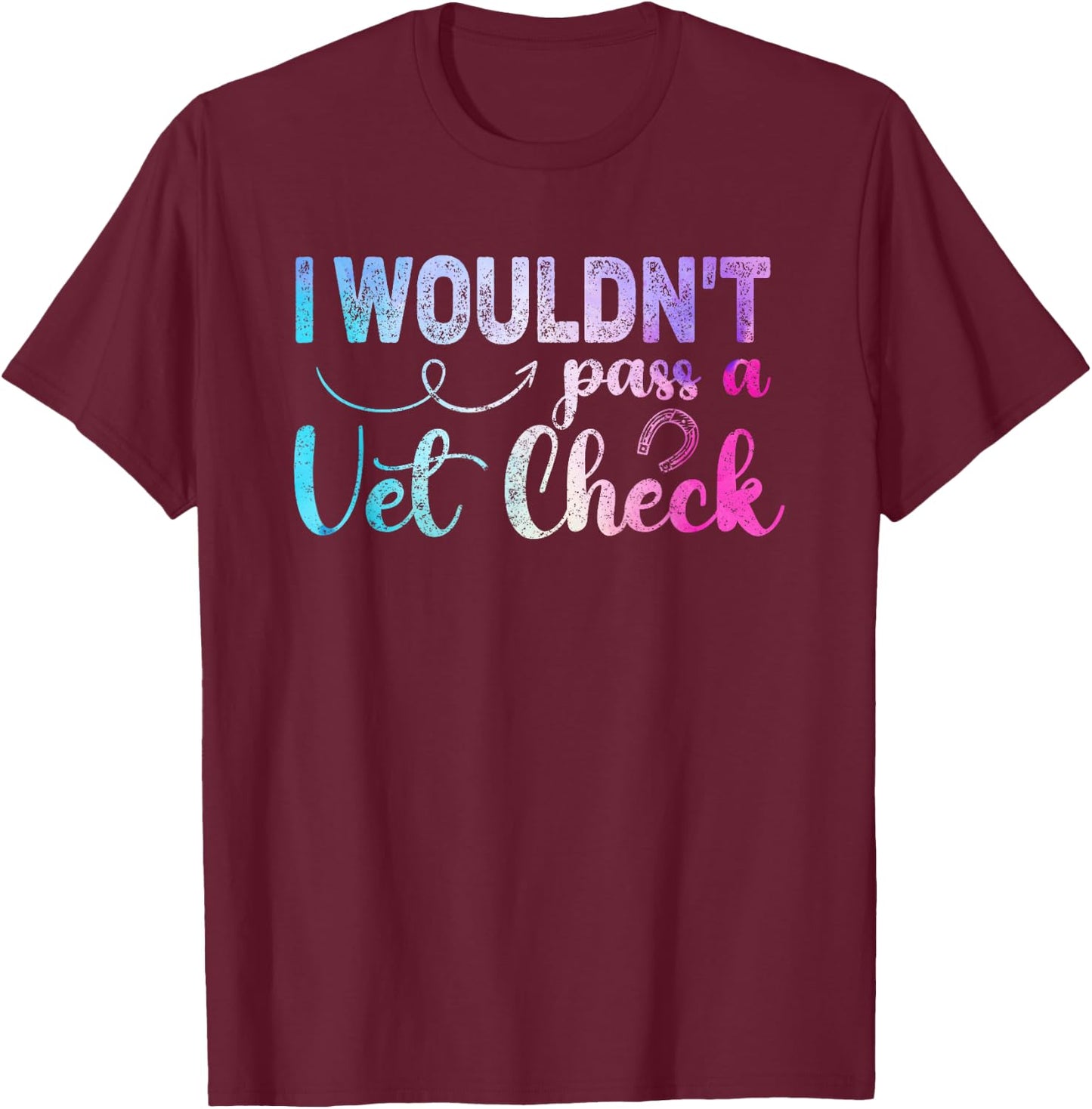 I wouldn't pass a Vet Check funny Equestrian horses lovers T-Shirt - T-Shirt | Maroon