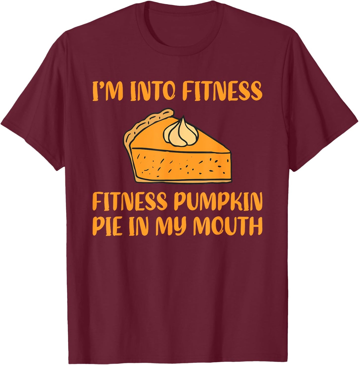 Funny Pumpkin Pie I'm Into Fitness in My Mouth Thanksgiving T-Shirt - T-Shirt | Maroon
