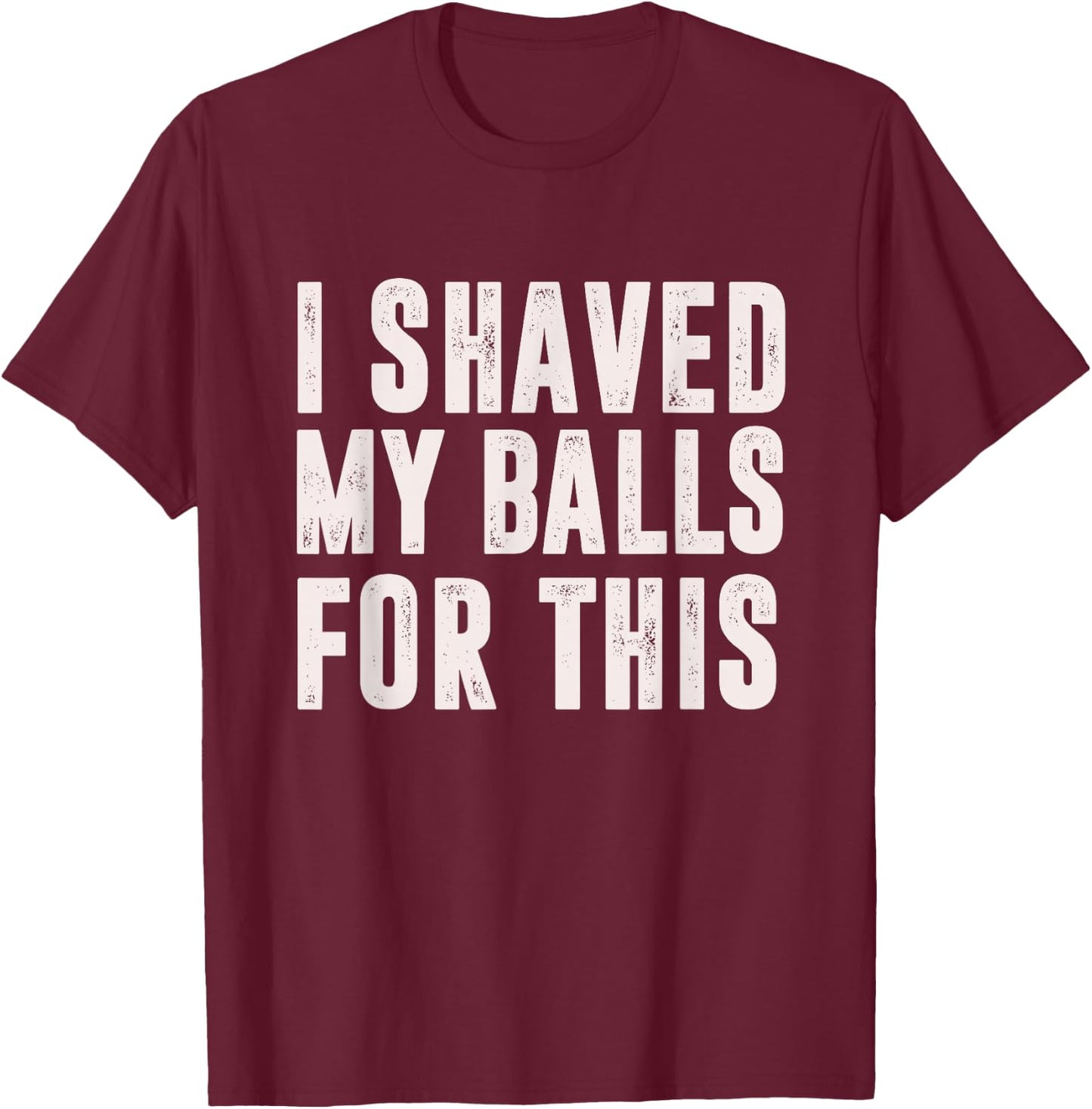 I Shaved My Balls For This? - Funny Men Gifts idea T-Shirt - T-Shirt | Maroon
