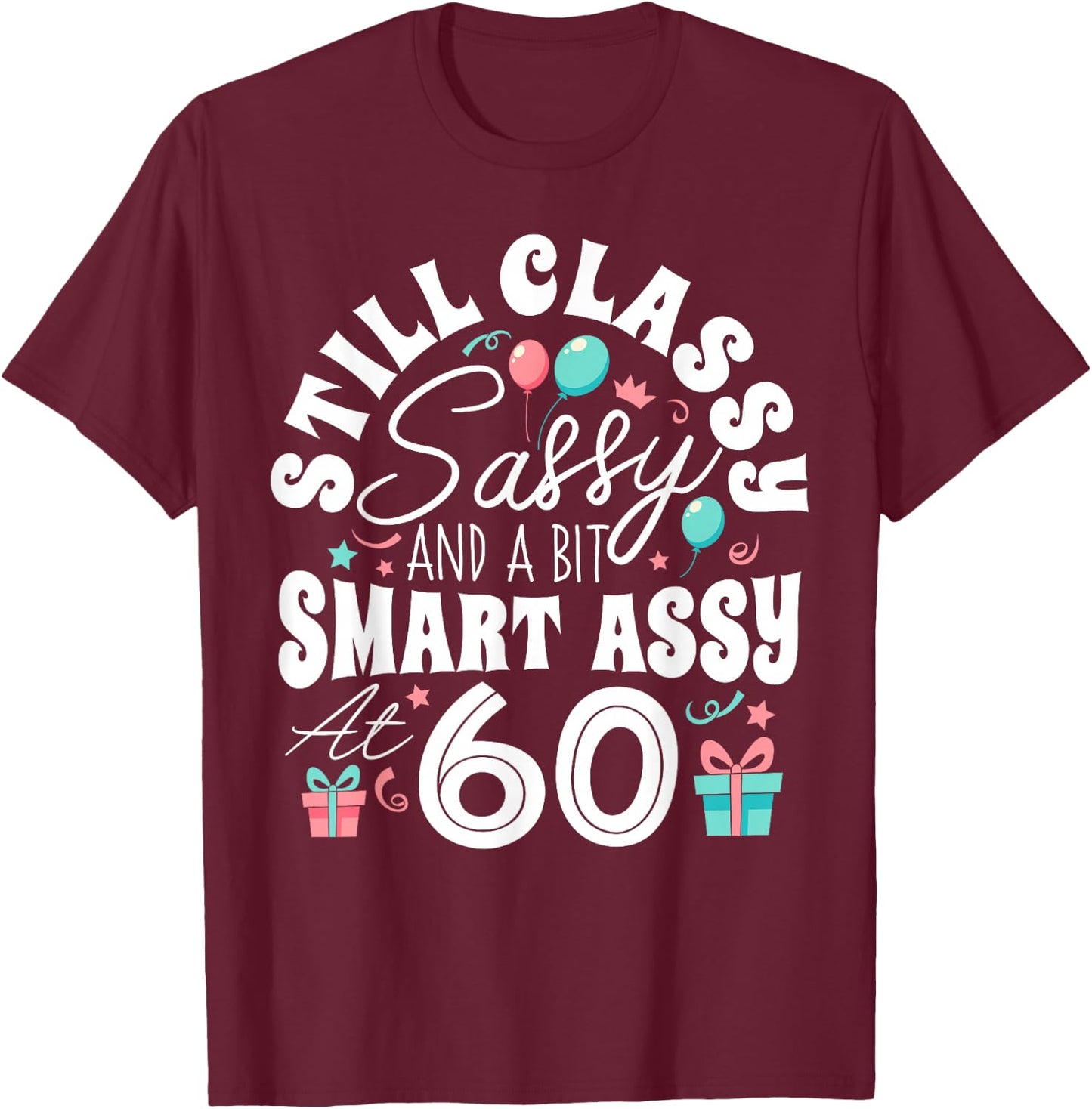 Still Classy Sassy And A Bit Smart Assy At 60 60th Birthday T-Shirt - T-Shirt | Maroon