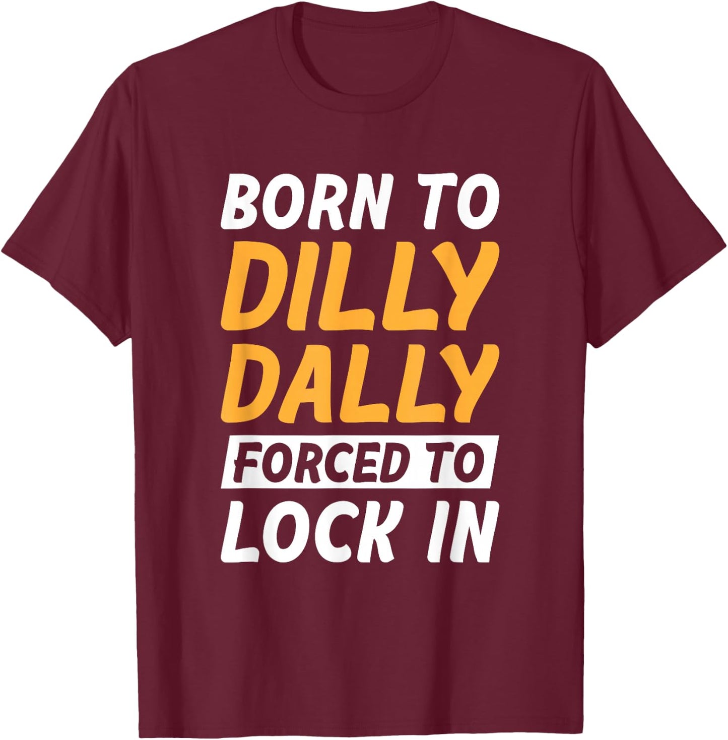 Born To Dilly Dally Forced To Lock In T-Shirt - T-Shirt | Maroon