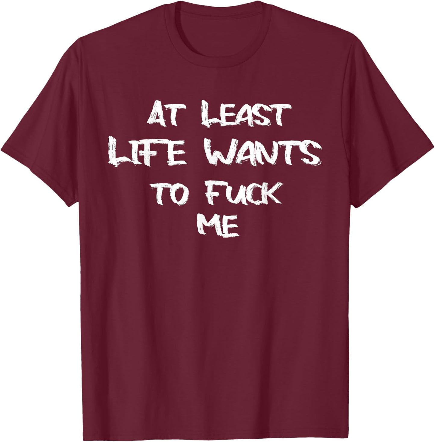 Funny Saying Adult Humor At Least Life Wants to Fuck Me T-Shirt - T-Shirt | Maroon