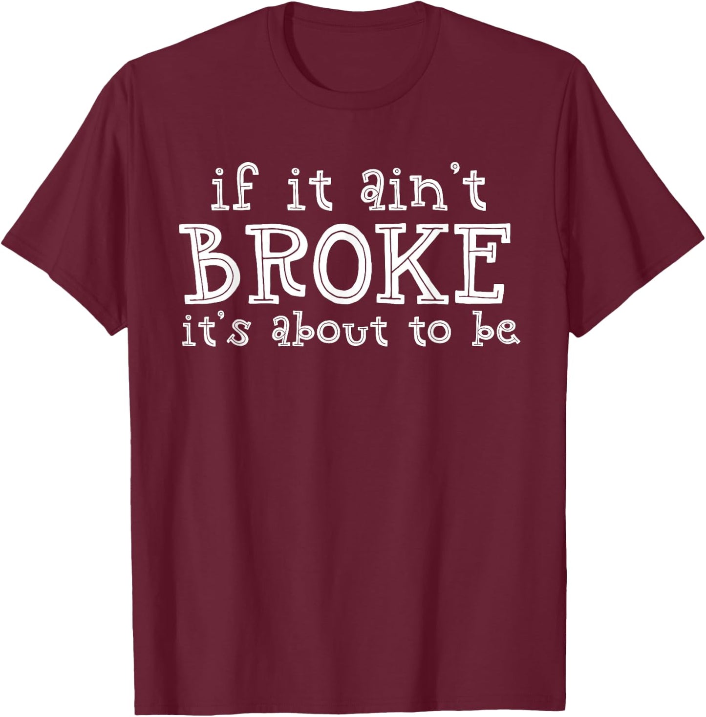 If It Ain't Broke It's About To Be T-Shirt - T-Shirt | Maroon