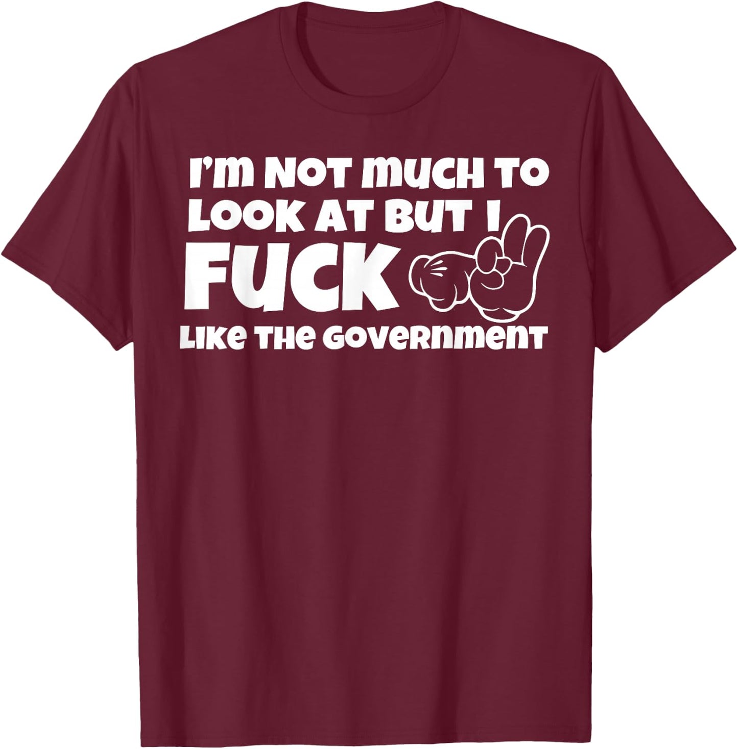 I'm Not Much to Look at But I Fuck Like The Government T-Shirt - T-Shirt | Maroon