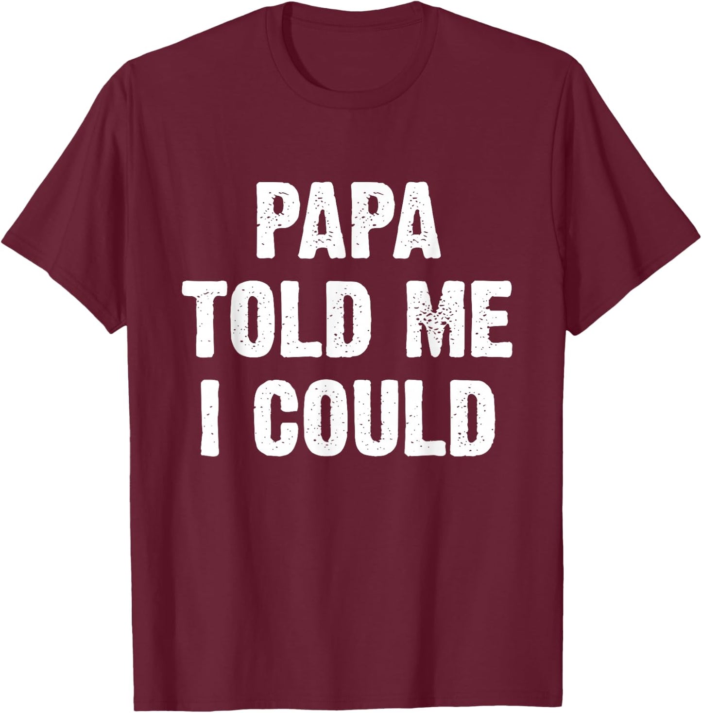 Papa Told Me I Could Funny Dad Joke T-Shirt - T-Shirt | Maroon
