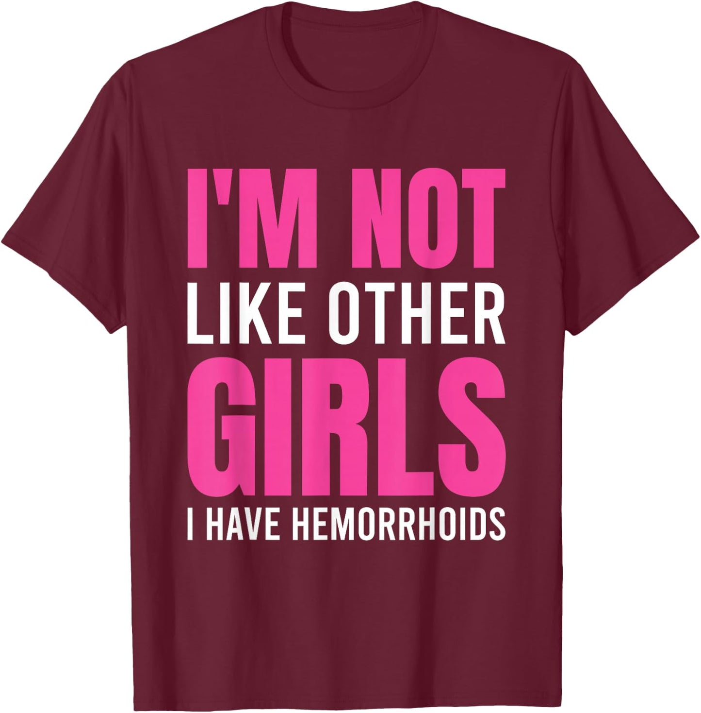 I'm Not Like Other Girls I Have Hemorrhoids T-Shirt - T-Shirt | Maroon
