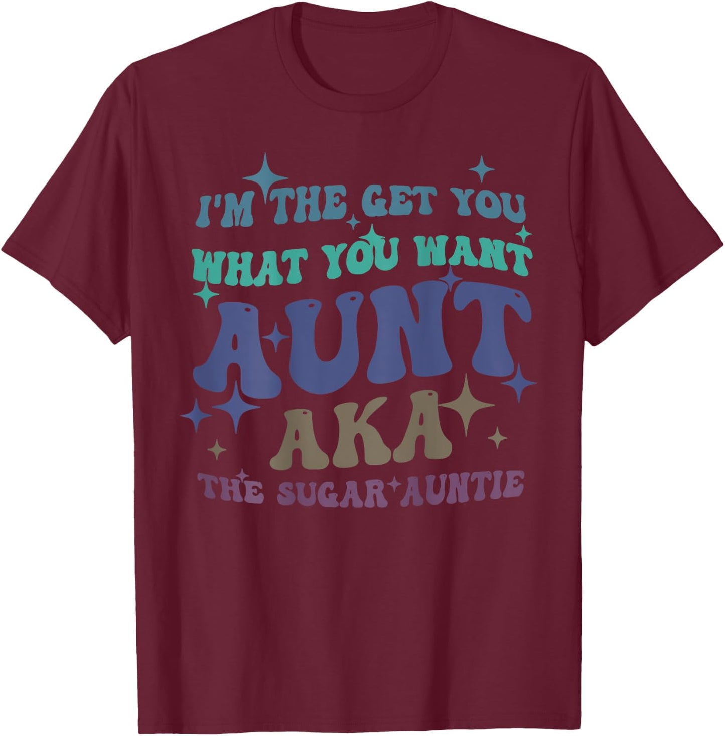 I'm The Get What You Want Aunt Aka The Sugar Auntie T-Shirt - T-Shirt | Maroon