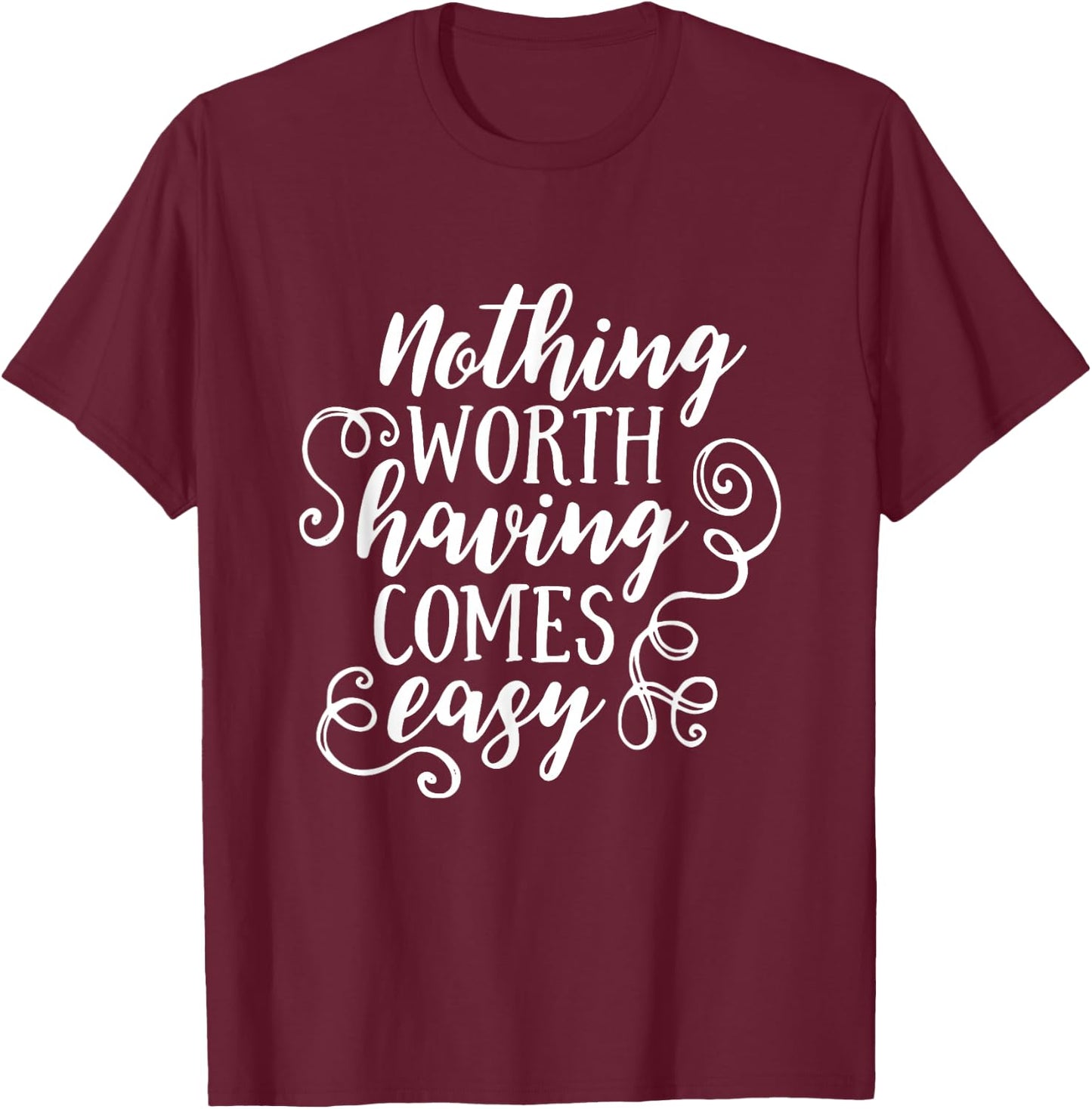 Nothing Worth Having Comes Easy Inspirational Motivational T-Shirt - T-Shirt | Maroon