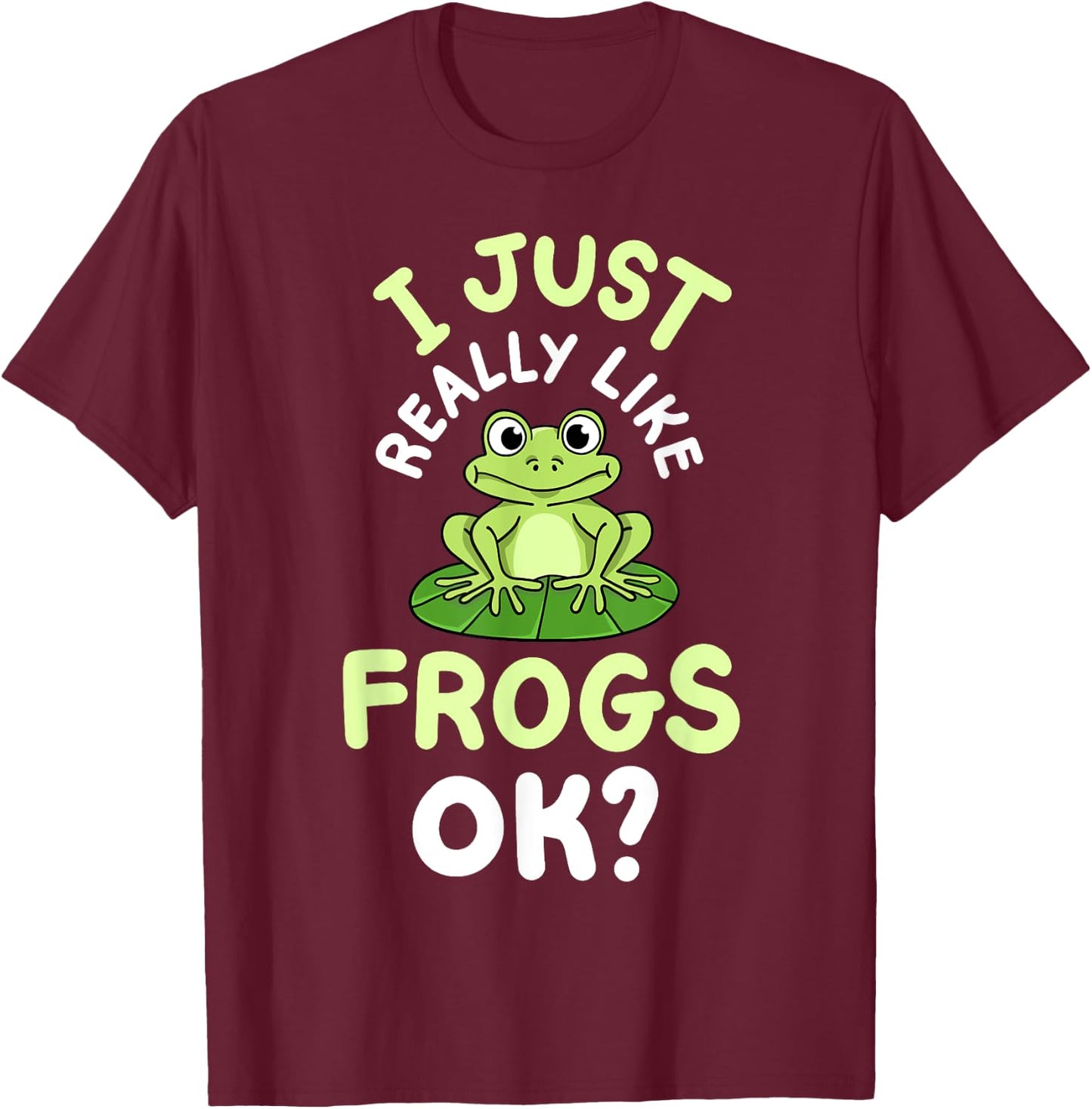 Frog Frogs I Just Really Like Frogs, OK? T-Shirt - T-Shirt | Maroon