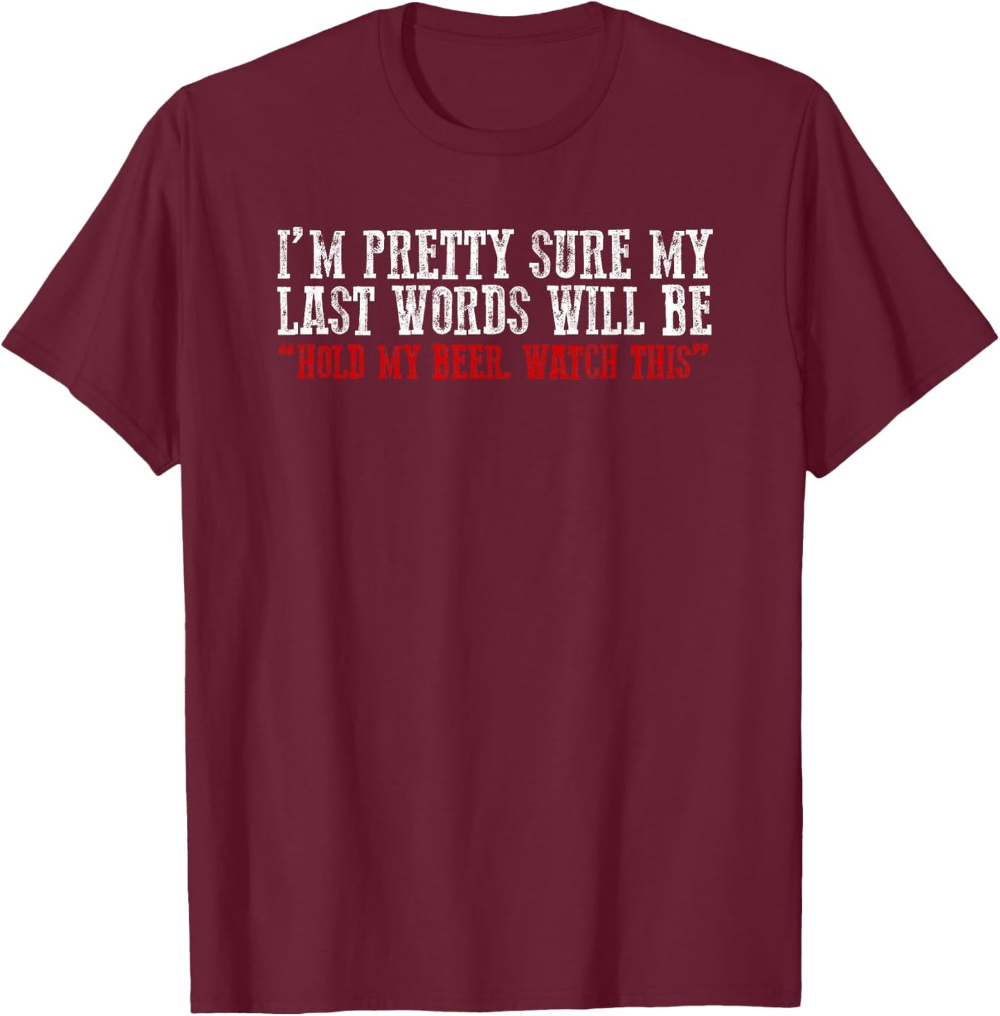 Pretty Sure My Last Words Will Be "hold This Beer and Watch" T-Shirt - T-Shirt | Maroon