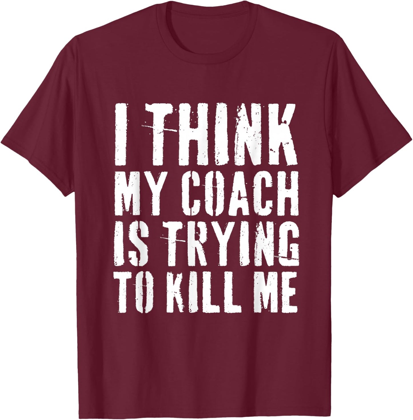 I Think My Coach is Trying to Kill Me Funny Gym Workout T-Shirt - T-Shirt | Maroon