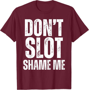 Don't Slot Shame Me Funny Humorous Slot Machine Gambling T-Shirt - T-Shirt | Maroon