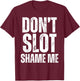 Don't Slot Shame Me Funny Humorous Slot Machine Gambling T-Shirt - T-Shirt | Maroon