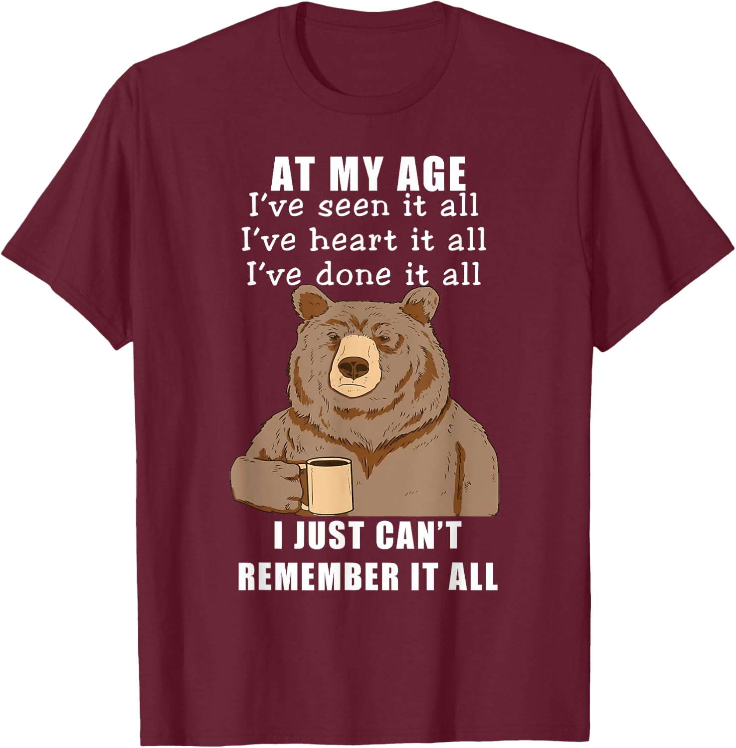 Bear At My Age I've Seen It All I've Heard It All Funny T-Shirt - T-Shirt | Maroon