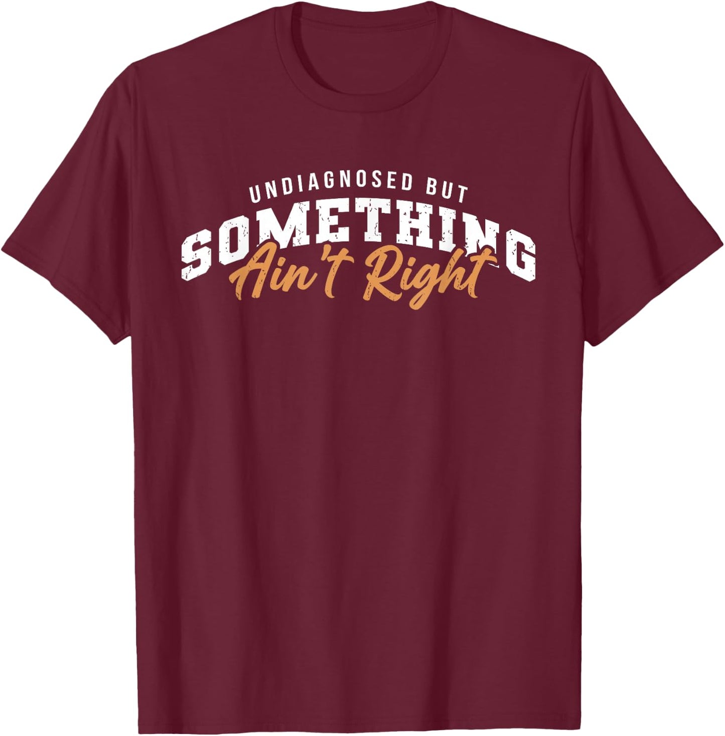 Undiagnosed But Something Ain't Right Funny T-Shirt - T-Shirt | Maroon
