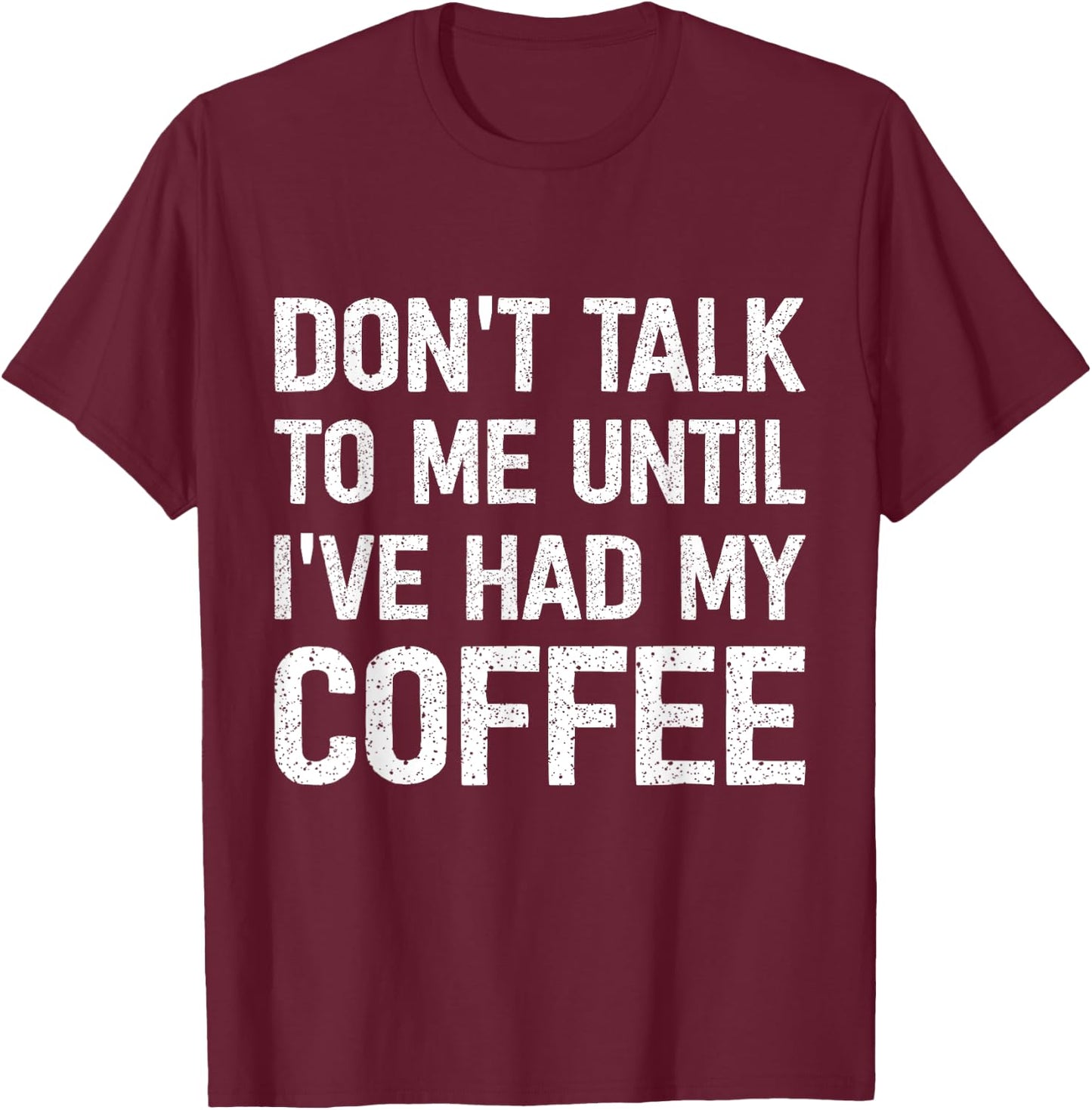 Don't Talk To Me Until I've Had My Coffee T-Shirt - T-Shirt | Maroon