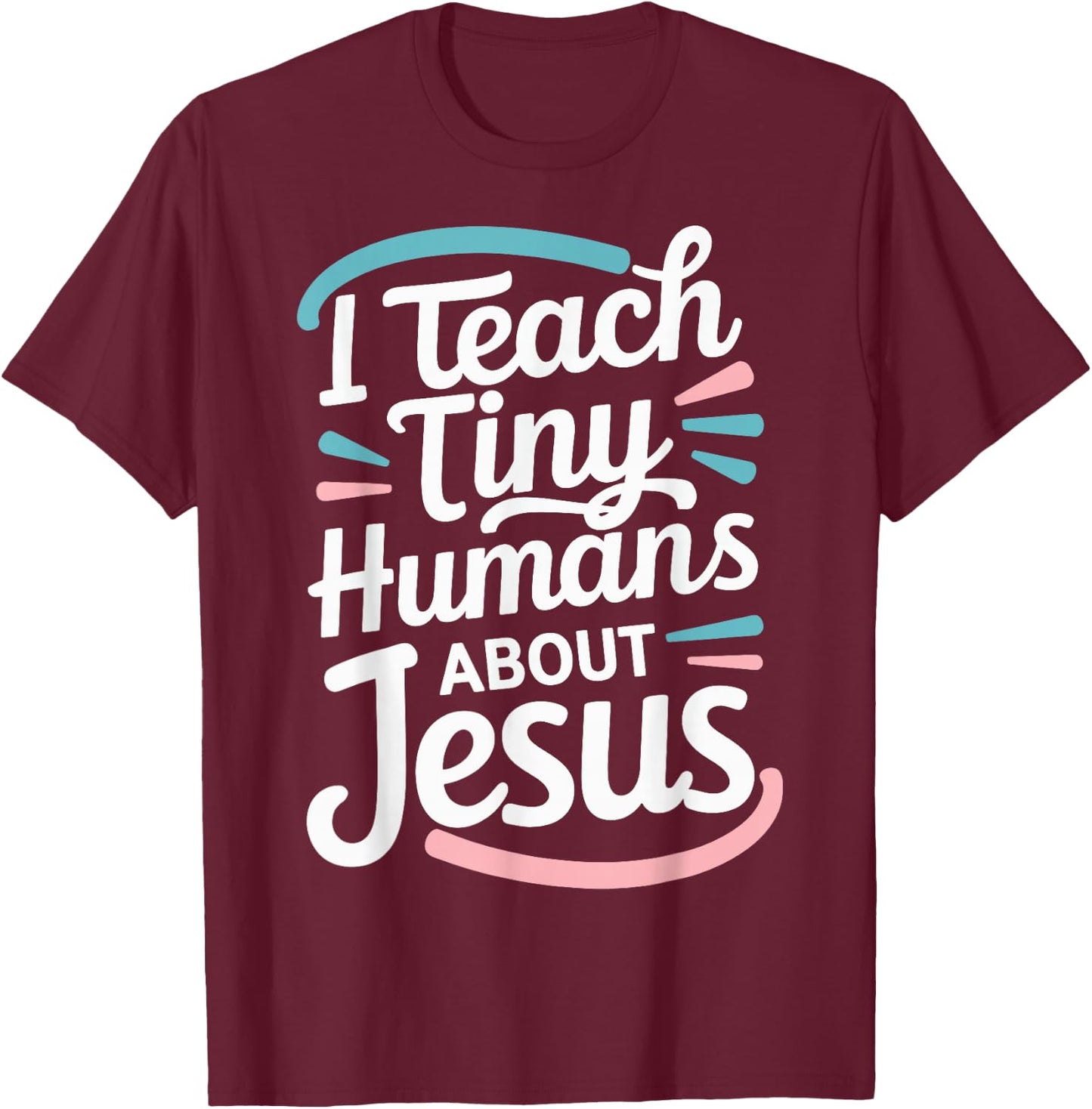 I Teach Tiny Humans About Jesus T-Shirt - T-Shirt | Maroon