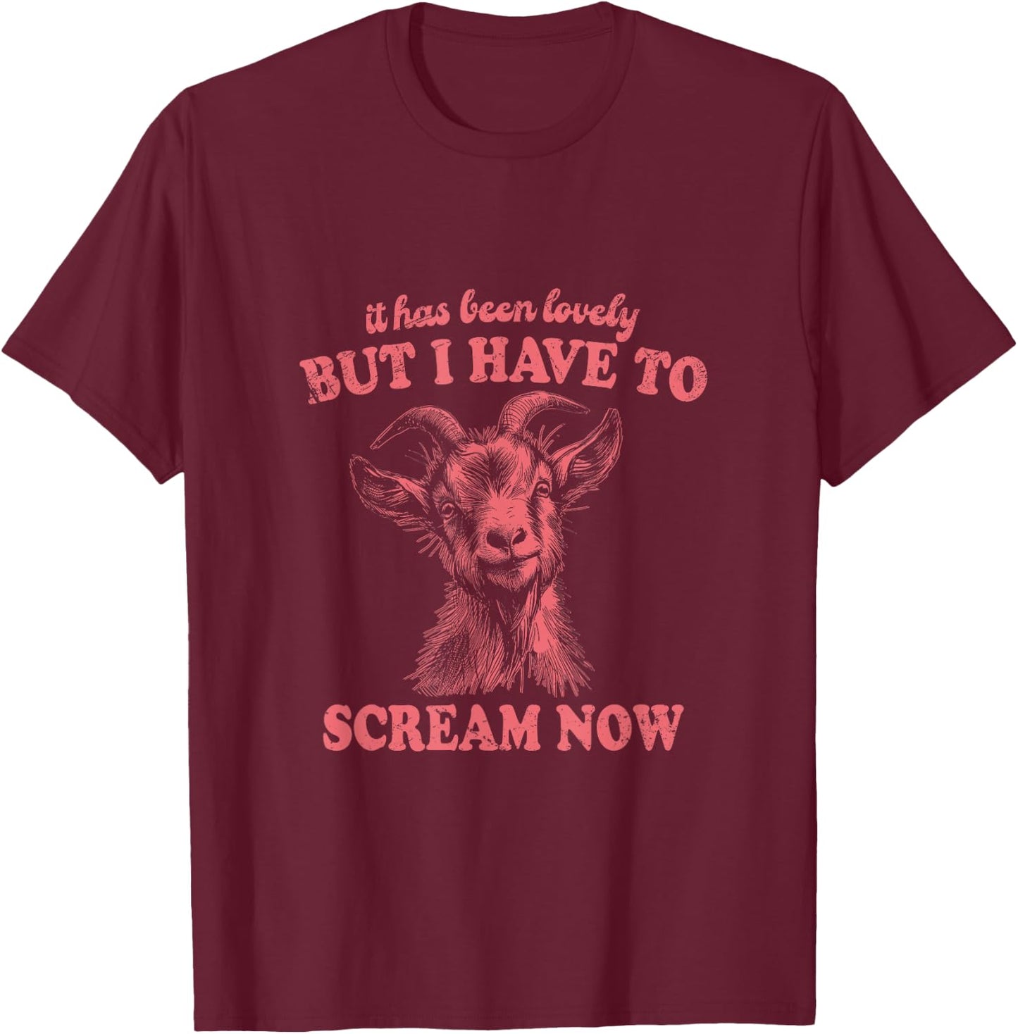 It Has Been Lovely But I Have to Scream Now: Comical Goat T-Shirt - T-Shirt | Maroon