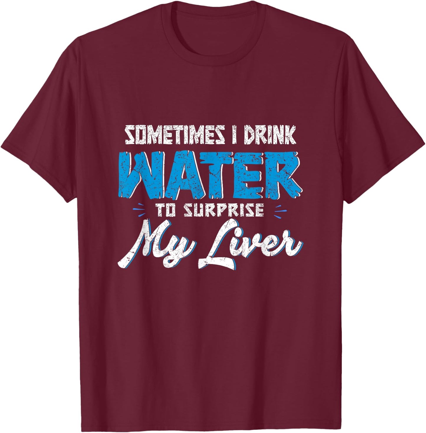 Sometimes you drink water to surprise my liver. T-Shirt - T-Shirt | Maroon