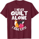 Quilting I Never Quilt Alone I Have Cats! Feline Fun Art T-Shirt - T-Shirt | Maroon