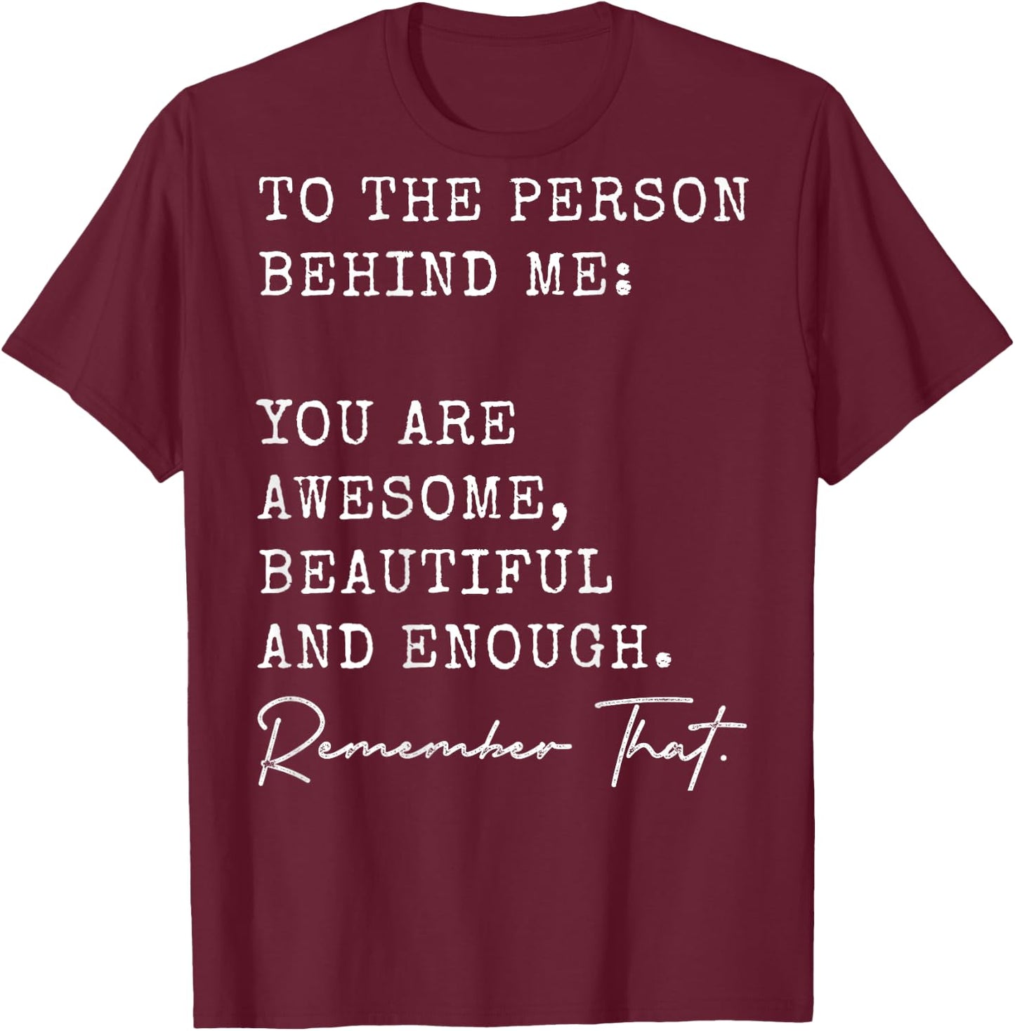 To The Person Behind Me You Are Awesome Beautiful And Enough T-Shirt - T-Shirt | Maroon