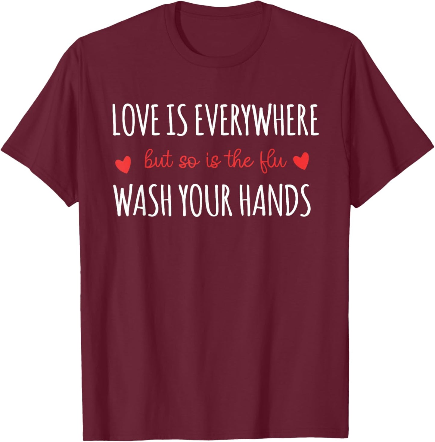 Funny Love Is Every where But So Is The Flu Wash Your Hands T-Shirt - T-Shirt | Maroon