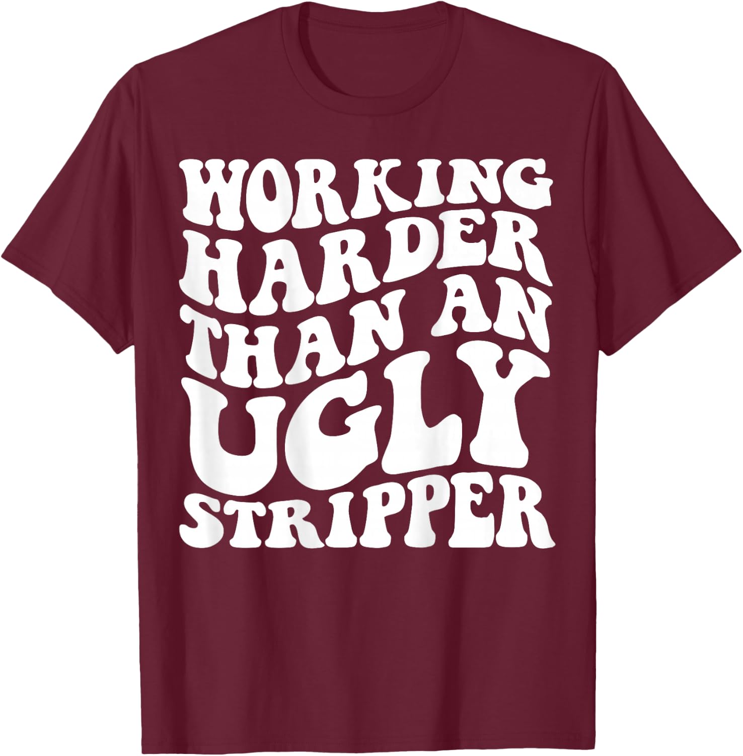 Working Harder Than An Ugly Stripper T-Shirt - T-Shirt | Maroon