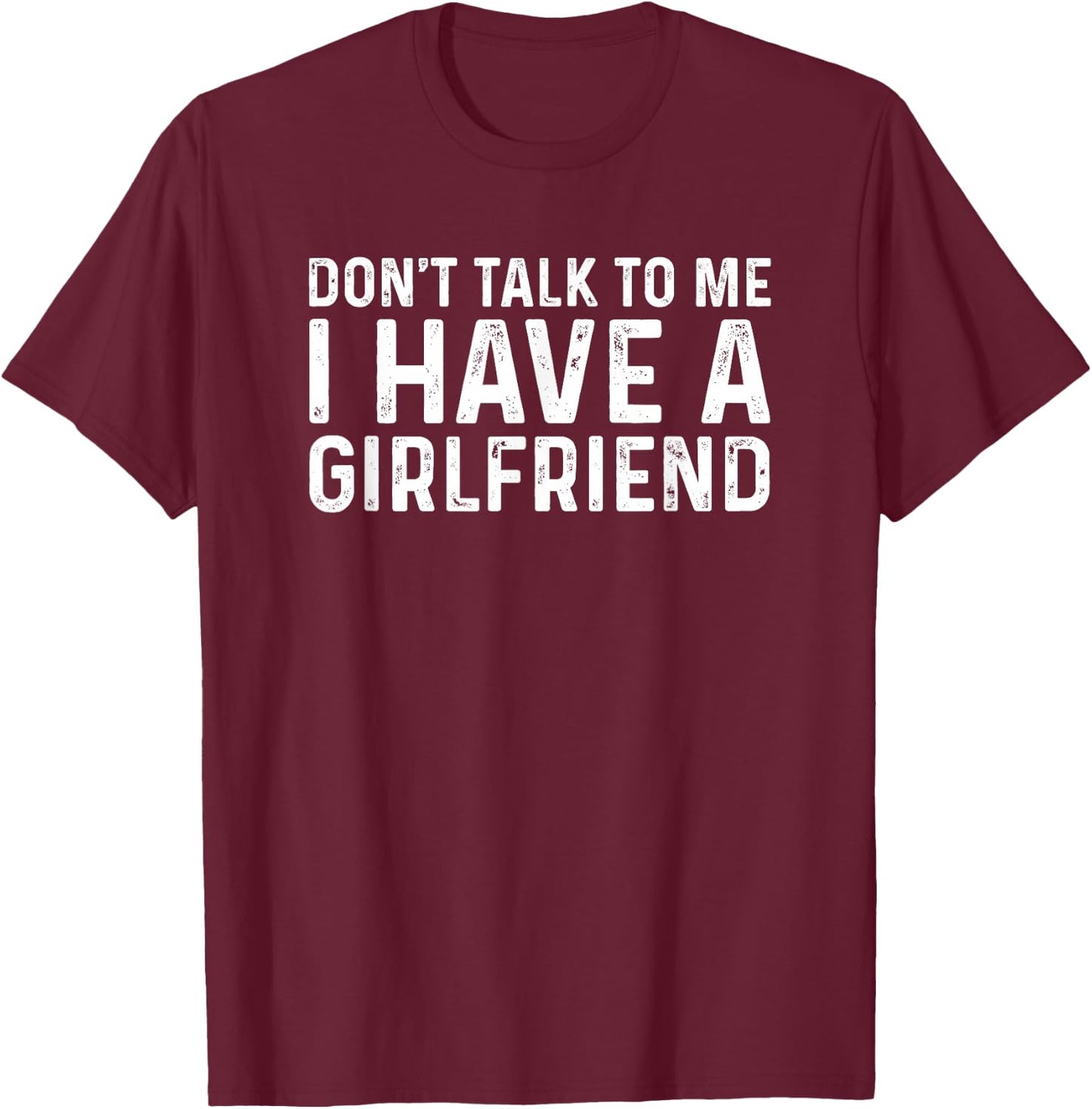 Don't Talk to Me I Have A Girlfriend T-Shirt - T-Shirt | Maroon