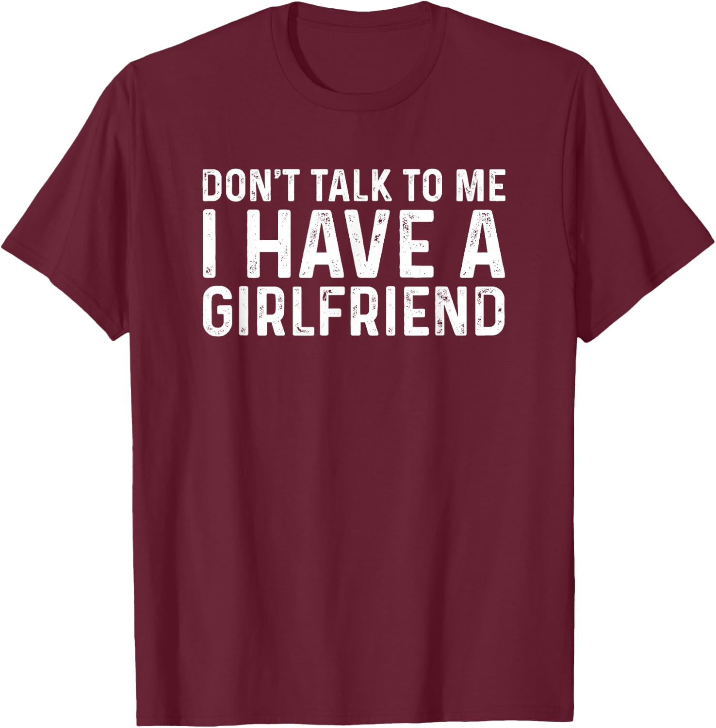 Don't Talk to Me I Have A Girlfriend T-Shirt - T-Shirt | Maroon