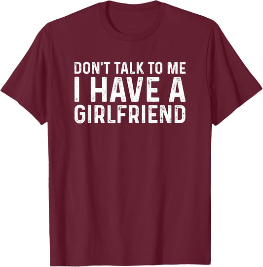 Don't Talk to Me I Have A Girlfriend T-Shirt - T-Shirt | Maroon