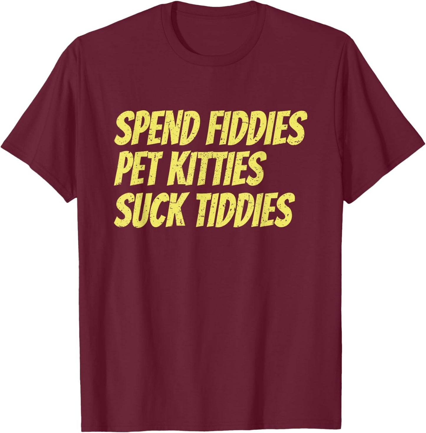Spend Fiddies Pet Kitties Suck Tiddies Funny T-Shirt - T-Shirt | Maroon