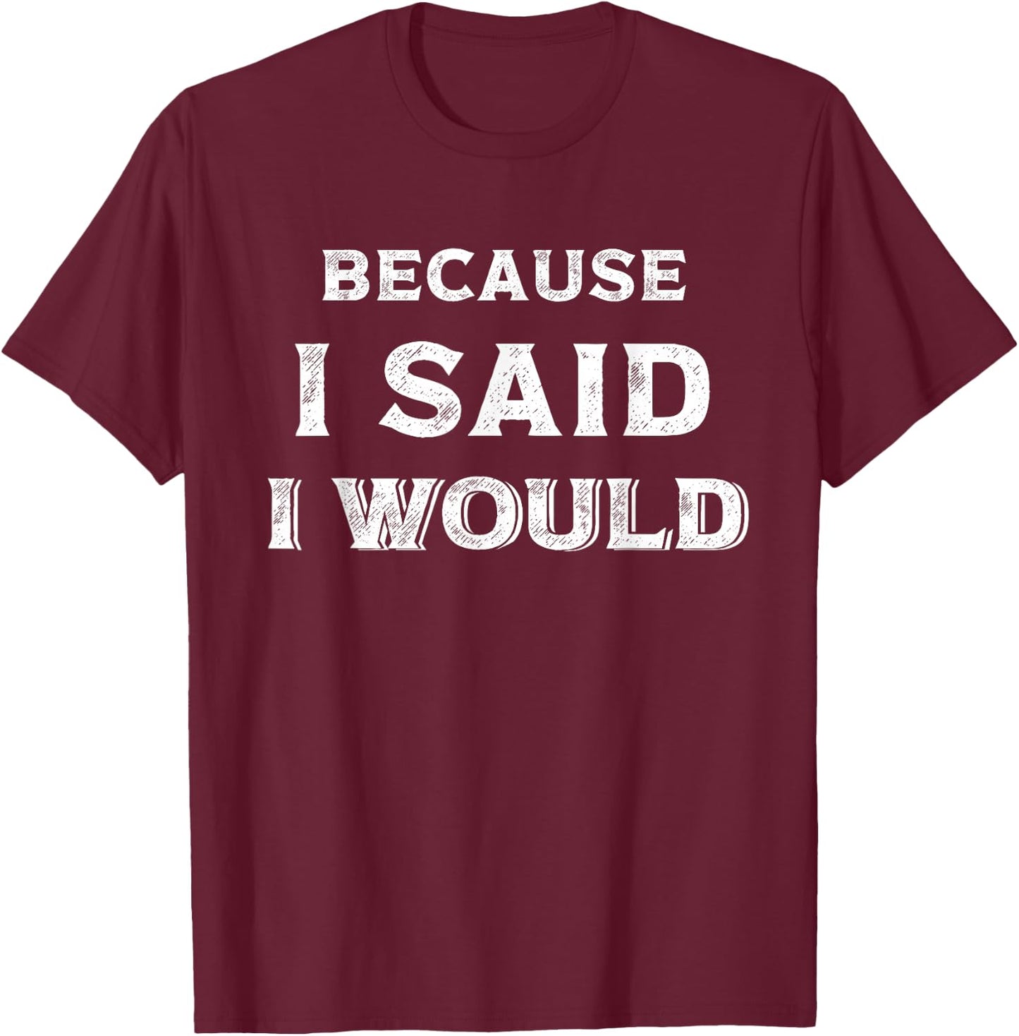Because I Said I Would T-Shirt - T-Shirt | Maroon