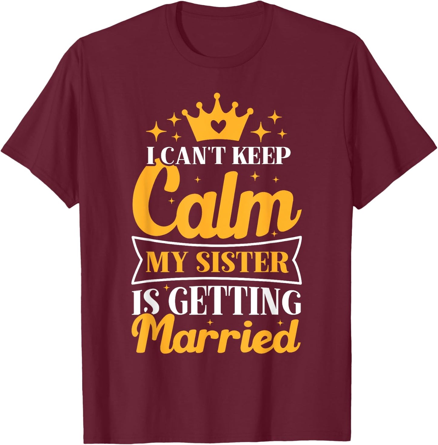 I Can't Keep Calm My Sister Is Getting Married Wedding Day T-Shirt - T-Shirt | Maroon