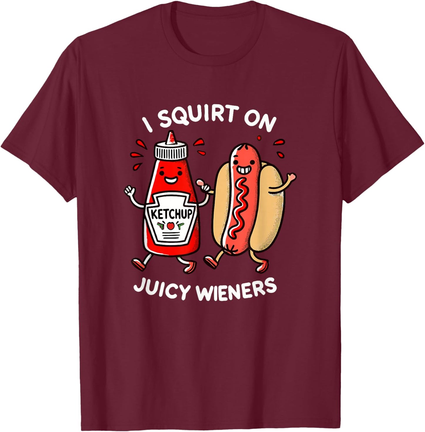 I Squirt On Juicy Wieners - Adult Humor Funny T-Shirt - T-Shirt | Maroon