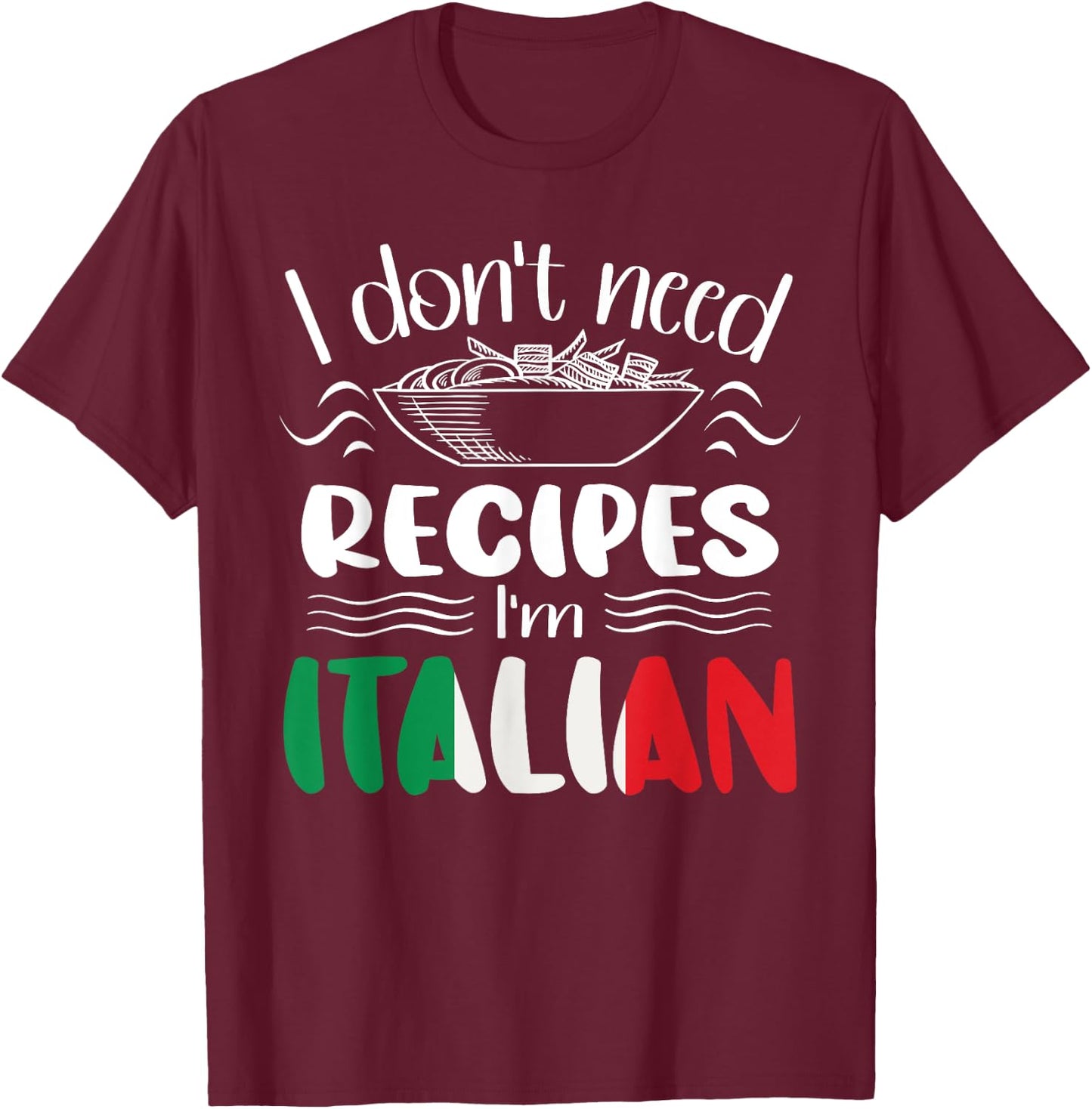 I Don't Need Recipes I'm Italian T-Shirt - T-Shirt | Maroon