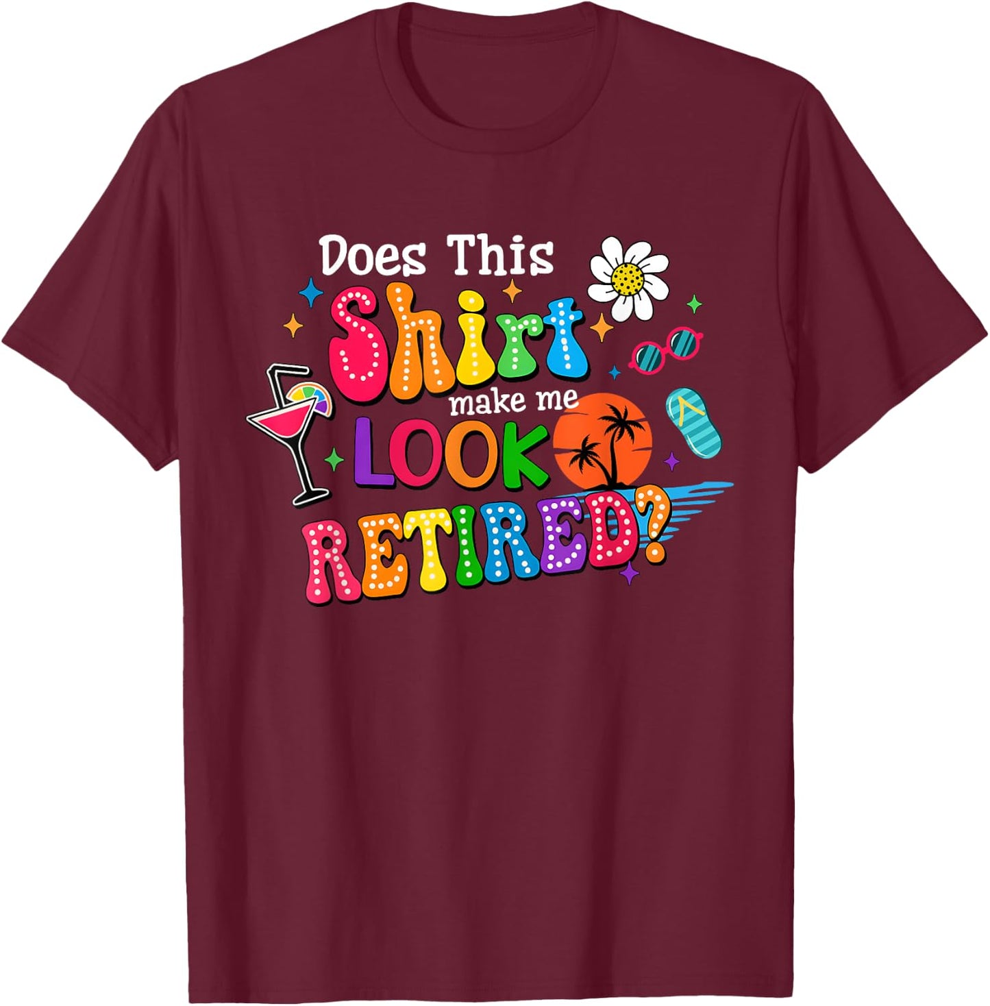 Does This Make Me Look Retired Funny Retirement Teacher T-Shirt - T-Shirt | Maroon