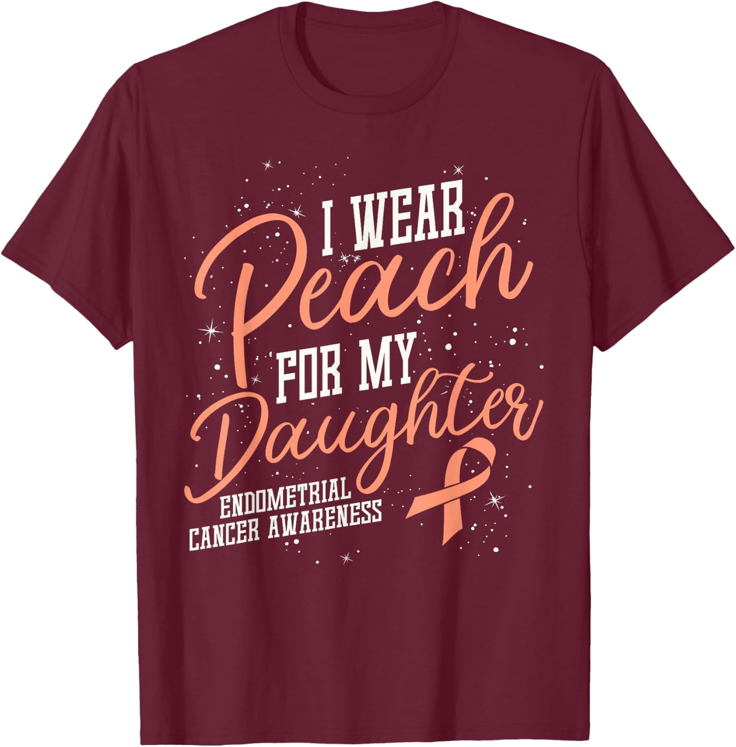 I Wear Peach For My Daughter's Endometrial Cancer Gifts T-Shirt - T-Shirt | Maroon