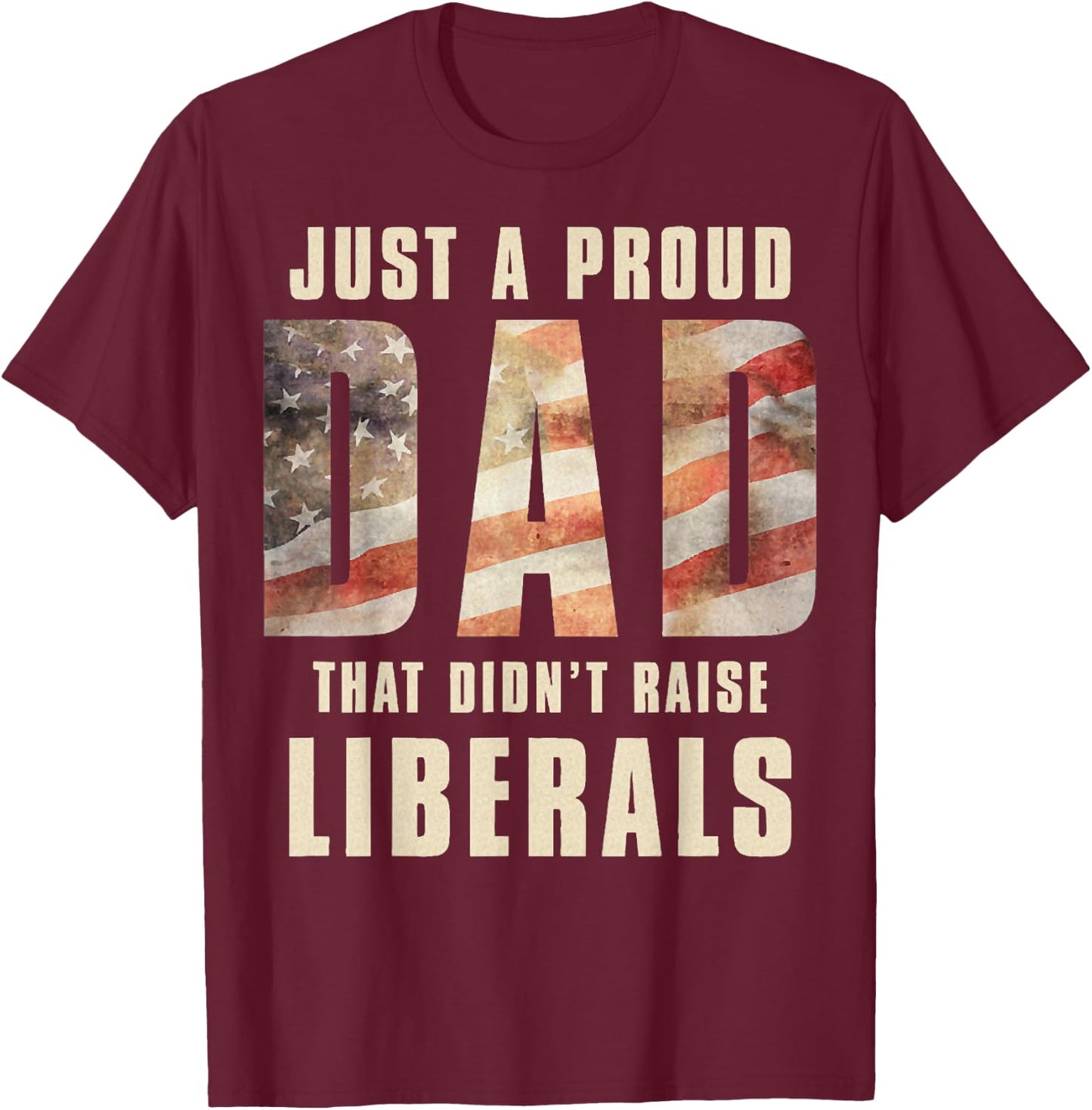 Just A Proud Dad That Didn't Raise Liberals Father's Day T-Shirt - T-Shirt | Maroon