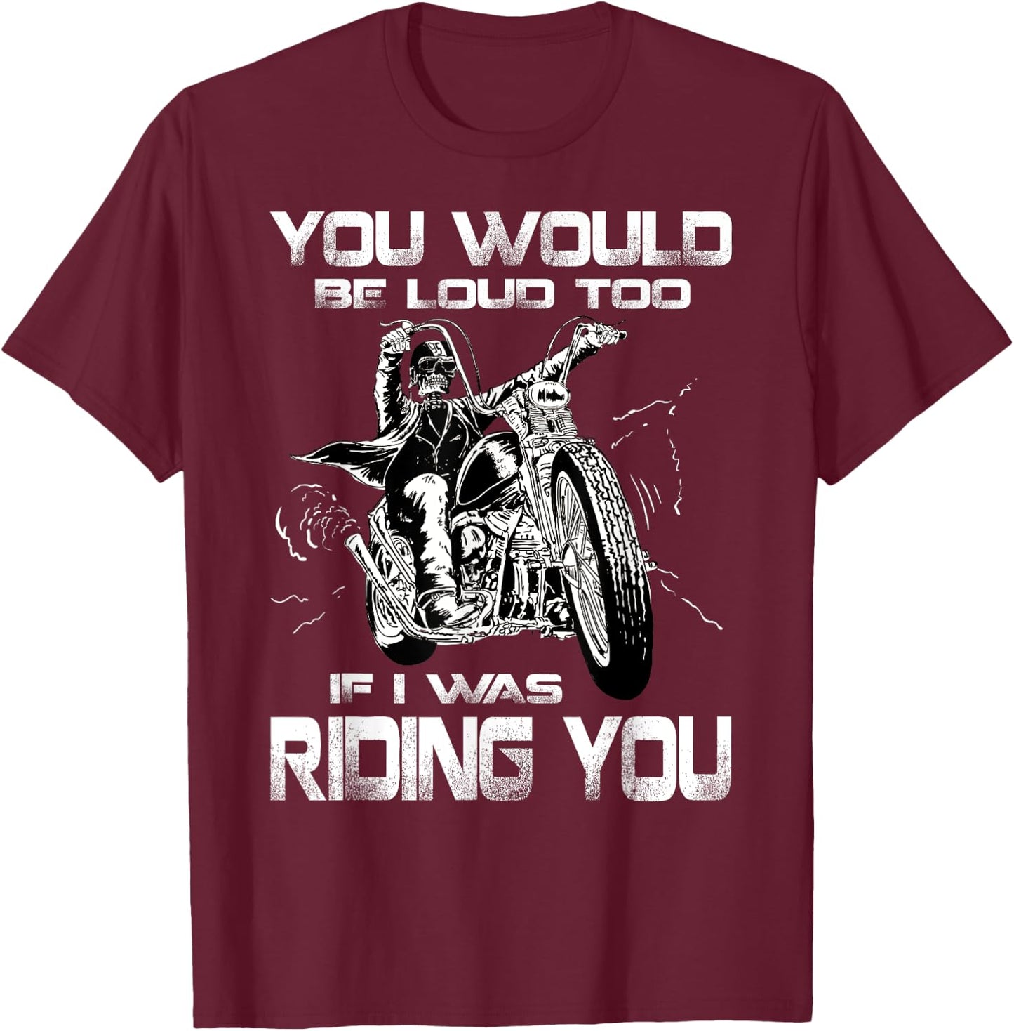You Would Be Loud Too If I Was Riding You Motorcycle T-Shirt - T-Shirt | Maroon