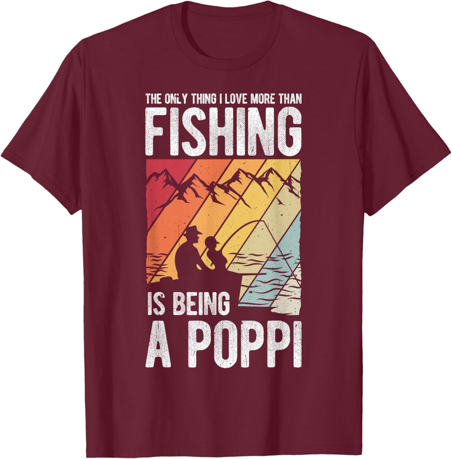 The Only Thing I Love More Than Fishing Is Being A Poppi T-Shirt - T-Shirt | Maroon