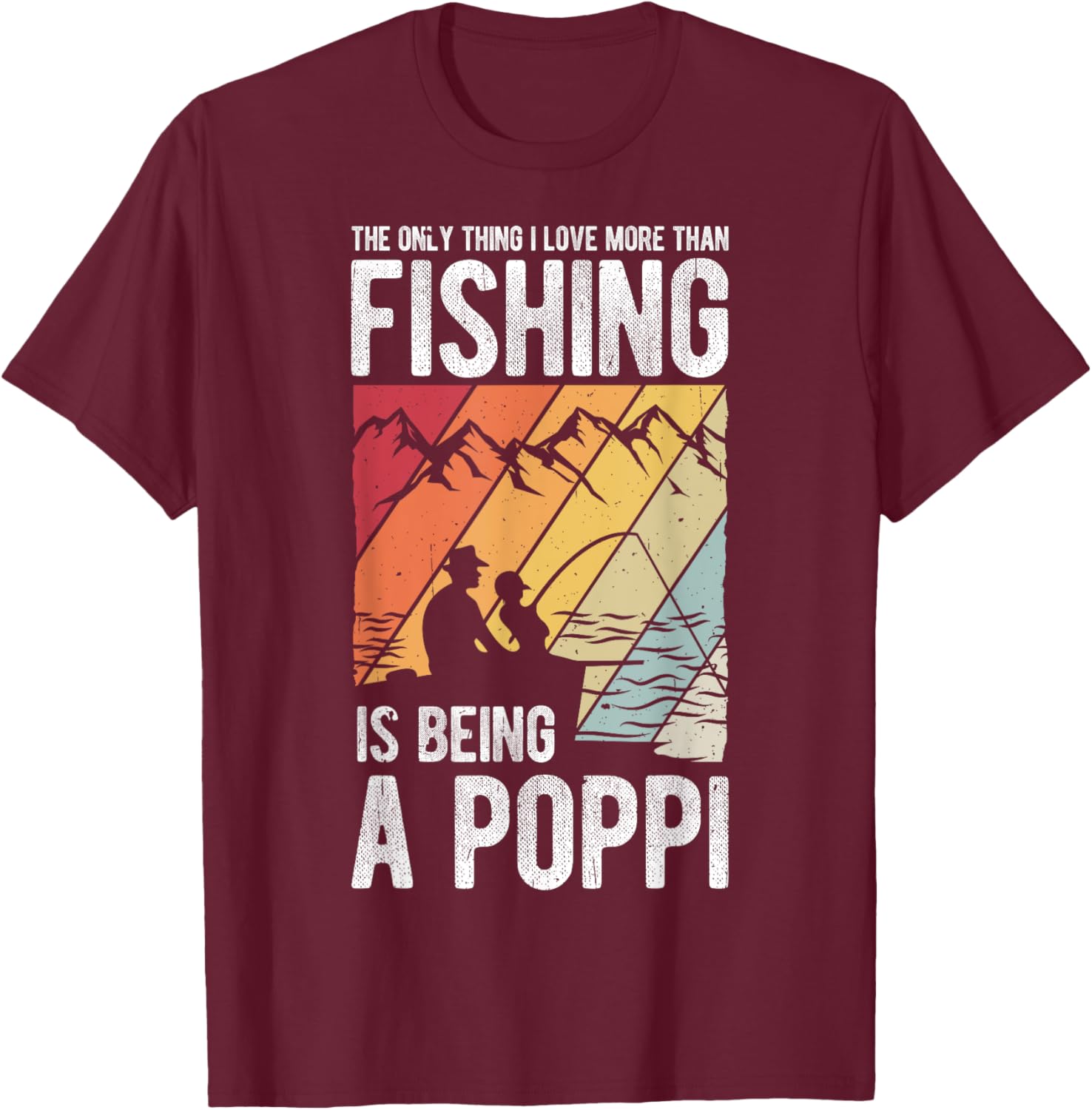 The Only Thing I Love More Than Fishing Is Being A Poppi T-Shirt - T-Shirt | Maroon