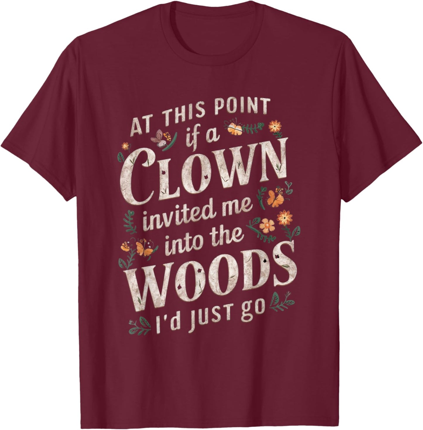 At this point if clown invited me into the woods I'd just go T-Shirt - T-Shirt | Maroon