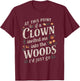 At this point if clown invited me into the woods I'd just go T-Shirt - T-Shirt | Maroon