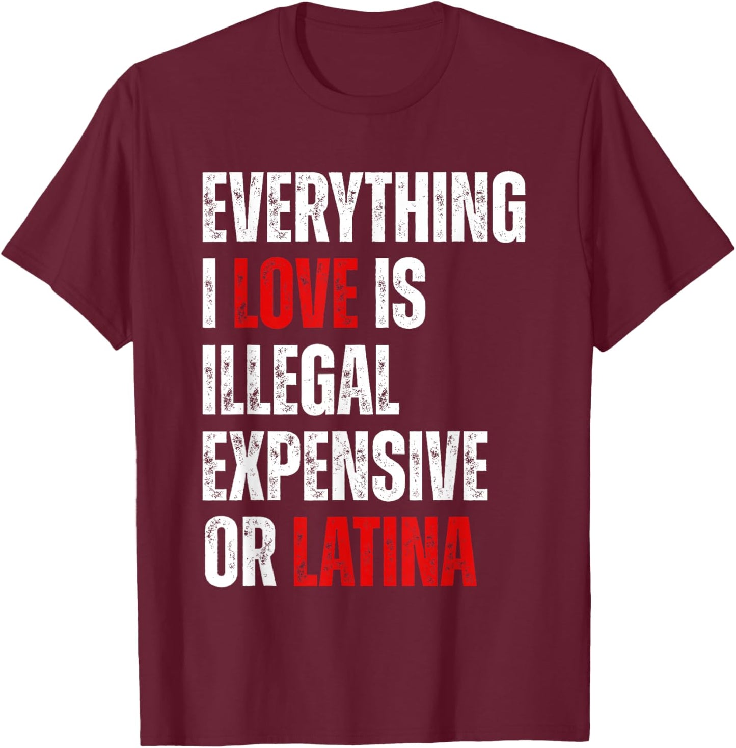 Everything I Love Is Illegal Expensive Or Latina Funny T-Shirt - T-Shirt | Maroon